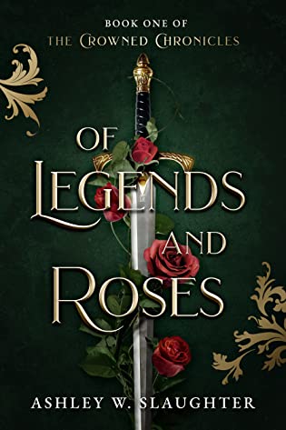 Of Legends and Roses (The Crowned Chronicles, #1) by Ashley W. Slaughter